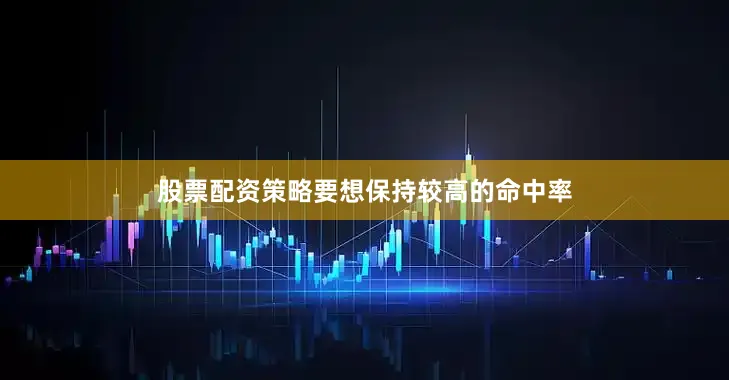 股票配资策略要想保持较高的命中率
